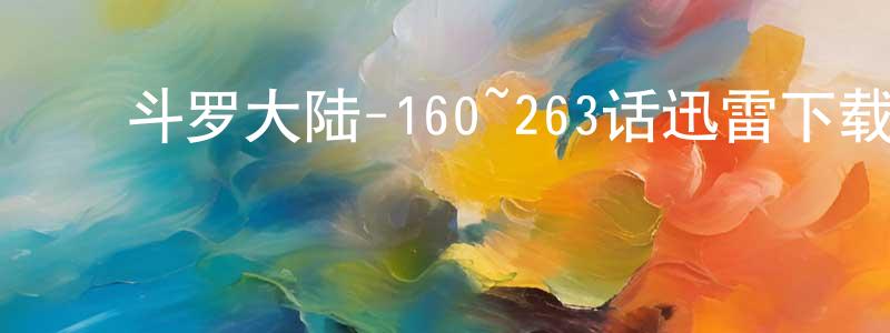 ﻿蔡林秀的网络影视资源,﻿斗罗大陆-160~263话迅雷下载_电影天堂